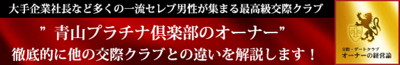 大手企業の社長など多くの一流セレブ男性が集まる最高級交際クラブ 青山プラチナ倶楽部のオーナー 徹底的に他のクラブとの違いを解説します!